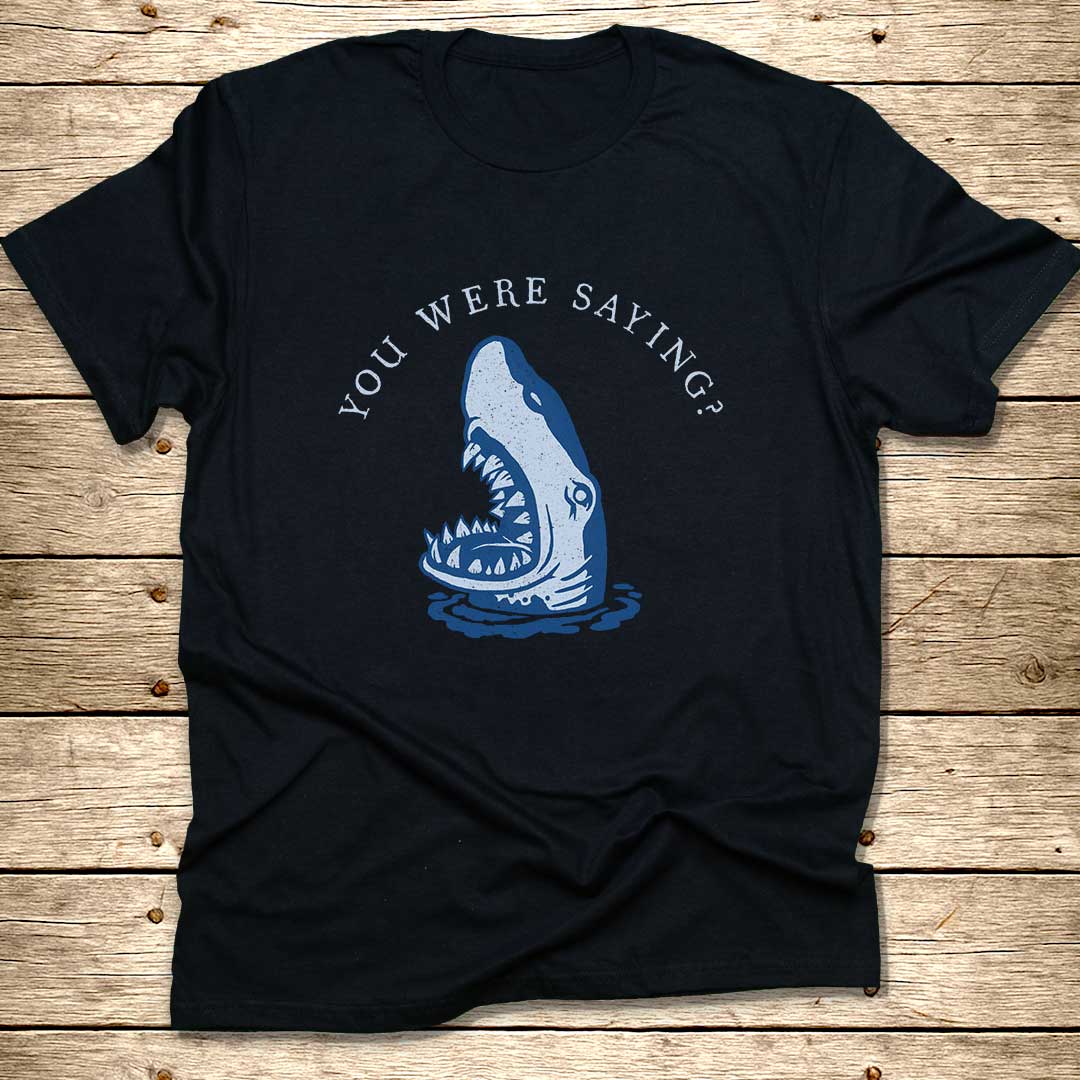 You Were Saying Shark T-Shirt
