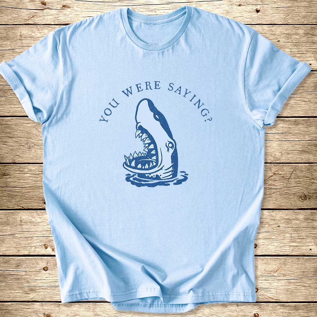 You Were Saying Shark T-Shirt