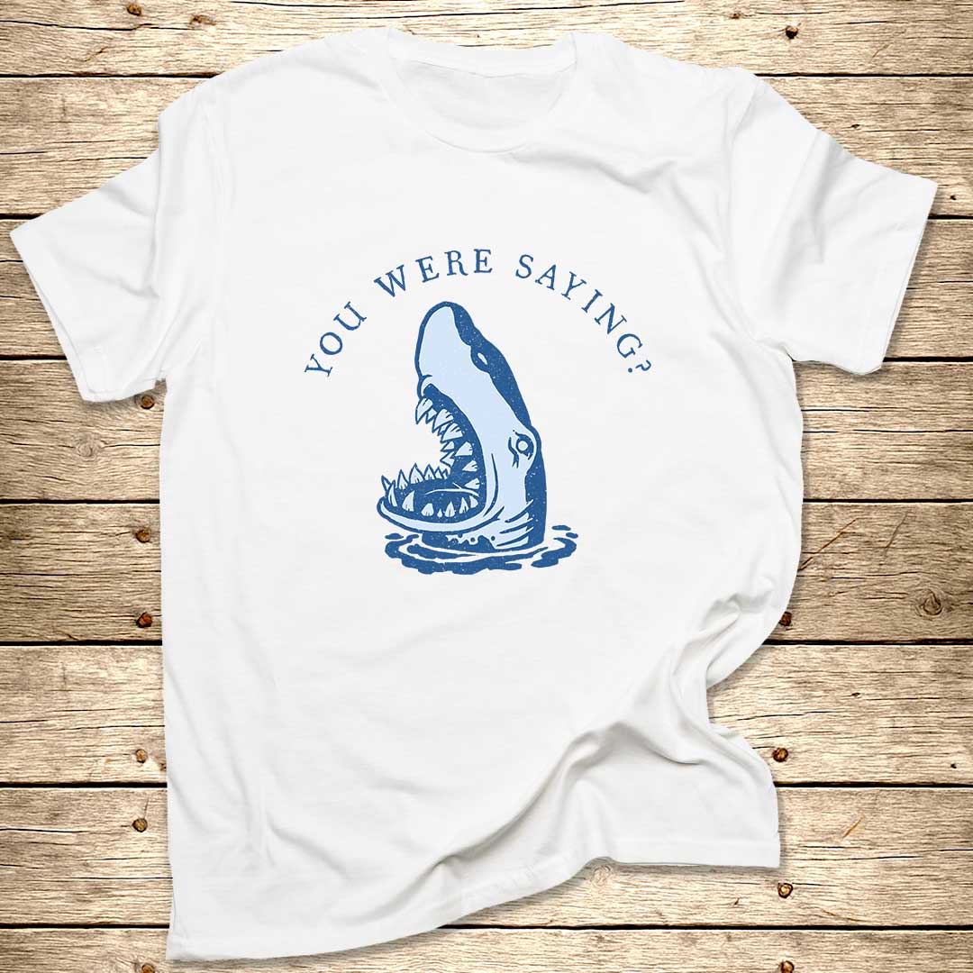 You Were Saying Shark T-Shirt